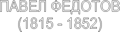 ПАВЕЛ ФЕДОТОВ
(1