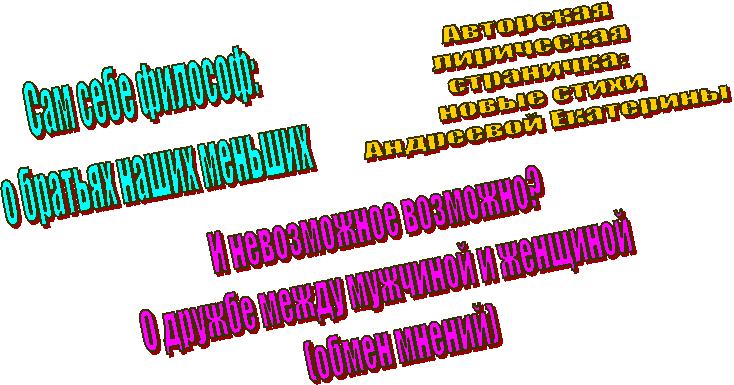 И невозможное возможно?
О дружбе между мужчиной и женщиной
(обмен мнений),Сам себе философ:
о братьях наших меньших,Авторская
лирическая
страничка:
новые стихи
Андреевой Екатерины