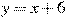 y=x+ 6