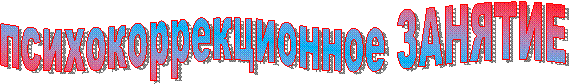 психокоррекционное ЗАНЯТИЕ