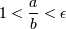 1 < {a \over b} < \epsilon
