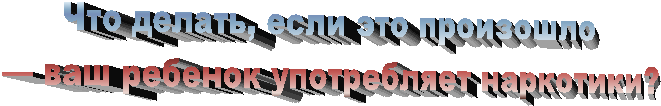 Что делать, если это произошло
— ваш ребенок употребляет наркотики?