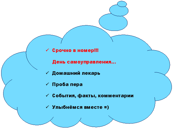 Выноска-облако: ü Срочно в номер!!!
День самоуправления…
ü Домашний лекарь
ü Проба пера
ü События, факты, комментарии
ü Улыбнёмся вместе =)