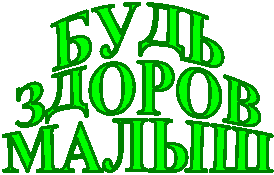 БУДЬ
ЗДОРОВ
МАЛЫШ