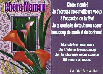 ����������,Chère mamie!

Je t�adresse mes meilleurs voeux

à l�occasion de ta fête!

Je te souhaite de tout mon coeur 

beaucoup de santé et de bonheur! ,Ma chère maman

Je t�aime beaucoup

Je te donne mon coeur

Et mon amour.,Ta fillette Julie.