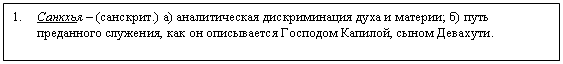 Подпись: 1. Санкхья – (санскрит.) а) аналитическая дискриминация духа и материи; б) путь преданного служения, как он описывается Господом Капилой, сыном Девахути.