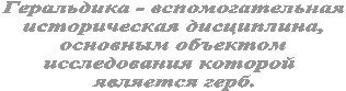 Геральдика - вспомогательная
историческая дисциплина,
основным объектом
исследования которой
является герб.