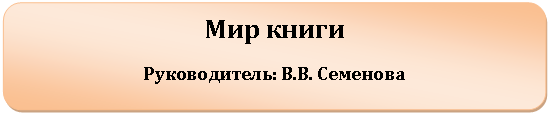 Скругленный прямоугольник: Мир книги
Руководитель: В.В. Семенова