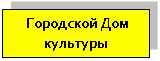 Подпись: Городской Дом культуры