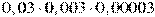 0,03\cdot0,003\cdot0,00003