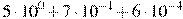 5\cdot10^{0}+7\cdot10^{-1}+6\cdot10^{-4}