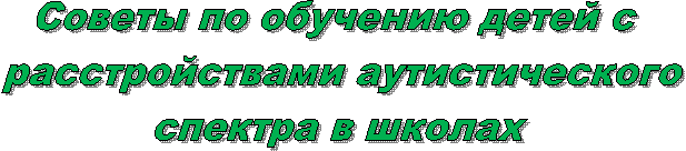 Советы по обучению детей с
расстройствами аутистического
спектра в школах