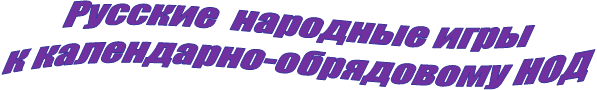 Русские народные игры
к календарно-обрядовому НОД
