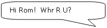 Скругленная прямоугольная выноска: Hi Rom! Whr R U?