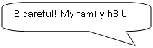 ����������� ������������� �������: B careful! My family h8 U
