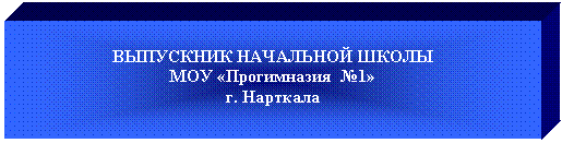 Подпись: ВЫПУСКНИК НАЧАЛЬНОЙ ШКОЛЫ
МОУ «Прогимназия №1»
г. Нарткала
