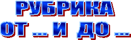 РУБРИКА
ОТ ... И ДО ...