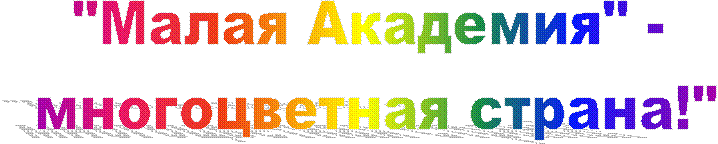 "Малая Академия" -
многоцветная страна!"