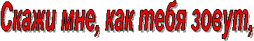 Скажи мне, как тебя зовут,