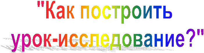 "Как построить
урок-исследование?"