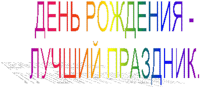 ДЕНЬ РОЖДЕНИЯ -
ЛУЧШИЙ ПРАЗДНИК.