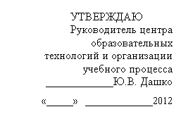 Подпись: УТВЕРЖДАЮ
Руководитель центра
образовательных технологий и организации учебного процесса
____________Ю.В. Дашко
«_____» _____________2г.