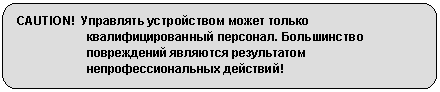 Скругленный прямоугольник: CAUTION! Управлять устройством может только квалифицированный персонал. Большинство повреждений являются результатом непрофессиональных действий!