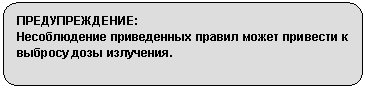 Скругленный прямоугольник: ПРЕДУПРЕЖДЕНИЕ:
Несоблюдение приведенных правил может привести к выбросу дозы излучения.