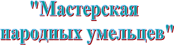 "Мастерская
народных умельцев"