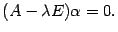 $\displaystyle (A-{\lambda}E){\alpha}=0.$