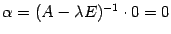 $ {{\alpha}=(A-{\lambda}E)^{-1}\cdot0=0}$