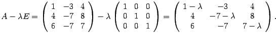 $\displaystyle A-{\lambda}E=\left(\begin{array}{rrr}1&-3&4\\ 4&-7&8\\ 6&-7&7\end...
...}{ccc}1-{\lambda}&-3&4\\ 4&-7-{\lambda}&8\\ 6&-7&7-{\lambda}\end{array}\right).$