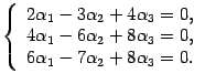 $\displaystyle \left\{\begin{array}{l}2{\alpha}_1-3{\alpha}_2+4{\alpha}_3=0,\\ ...
...2+8{\alpha}_3=0,\\
6{\alpha}_1-7{\alpha}_2+8{\alpha}_3=0.
\end{array}\right.$