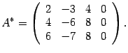 $\displaystyle A^*=\left(\begin{array}{rrrr}2&-3&4&0\\ 4&-6&8&0\\ 6&-7&8&0\end{array}\right).$