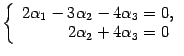 $\displaystyle \left\{\begin{array}{r@{\;=\;}l}2{\alpha}_1-3{\alpha}_2-4{\alpha}_3&0,\\
2{\alpha}_2+4{\alpha}_3&0\end{array}\right.$