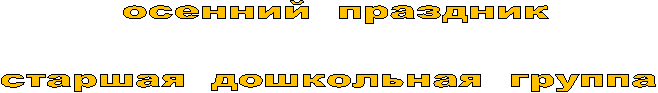 осенний праздник
старшая дошкольная группа