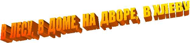 В ЛЕСУ, В ДОМЕ, НА ДВОРЕ, В ХЛЕВУ