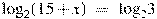 {{\log }_{2}}(15+x)~=~{{\log }_{2}}3