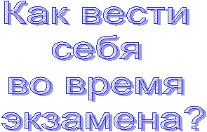 Как вести
себя
во время
экзамена?