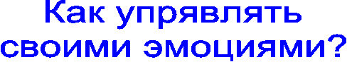 Как упрявлять
своими эмоциями?