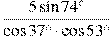 \frac{5\sin74^{\circ}}{\cos37^{\circ}\cdot