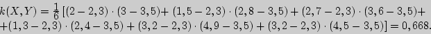 \begin{displaymath}

\begin{array}{l}

k(X,Y) = {\displaystyle 1\over\displaystyl...

...3) \cdot (4,5 - \left. {3,5)} \right] = 0,668. \\

\end{array}\end{displaymath}