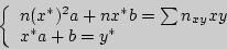 \begin{displaymath}

\left\{ {\begin{array}{l}

n(x^\ast )^2a + nx^\ast b = \sum {n_{xy} xy} \\

x^\ast a + b = y^\ast \\

\end{array}} \right.

\end{displaymath}