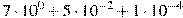 7\cdot10^{0}+5\cdot10^{-2}+1\cdot10^{-4}