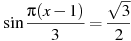 \sin \frac{ \pi(x -1)}{3}=\frac{\sqrt{3}}{2}