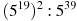 (5^{19})^{2}:5^{39}