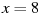 x=8