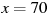x = 70