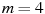 m=4
