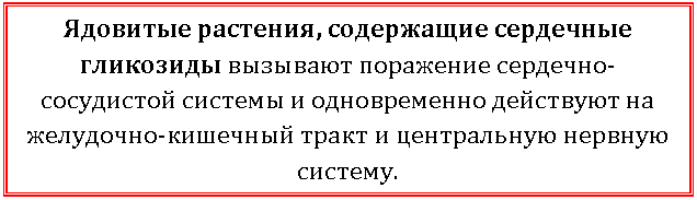 Подпись: Ядовитые растения, содержащие сердечные гликозиды вызывают поражение сердечно-сосудистой системы и одновременно действуют на желудочно-кишечный тракт и центральную нервную систему.